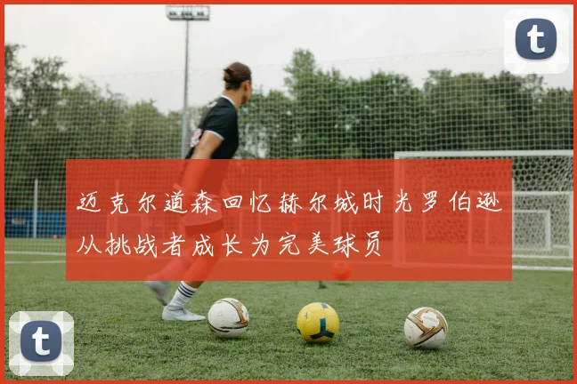 迈克尔道森回忆赫尔城时光罗伯逊从挑战者成长为完美球员