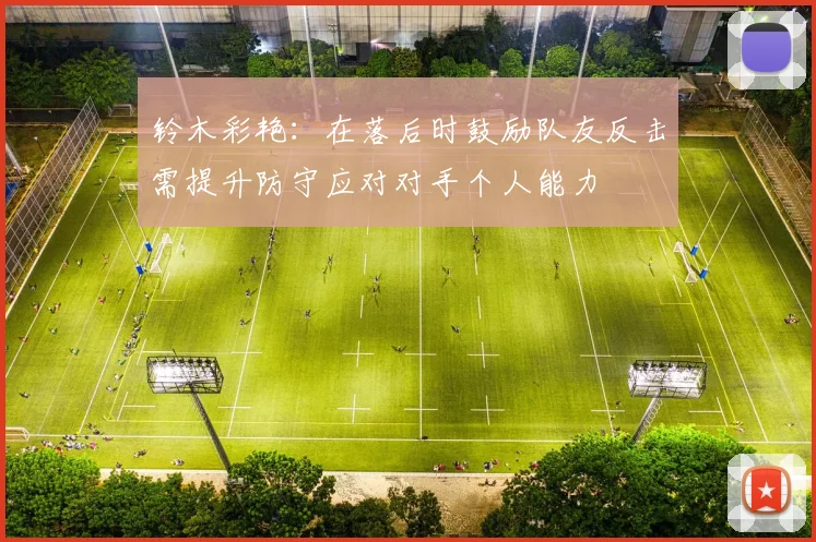 铃木彩艳：在落后时鼓励队友反击需提升防守应对对手个人能力