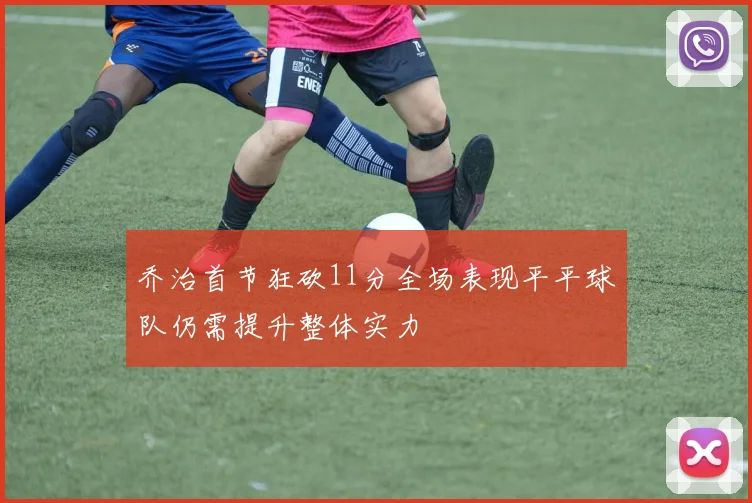 乔治首节狂砍11分全场表现平平球队仍需提升整体实力