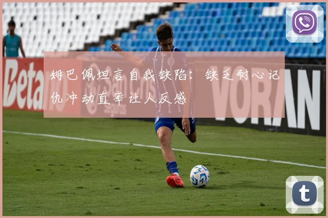 姆巴佩坦言自我缺陷：缺乏耐心记仇冲动直率让人反感