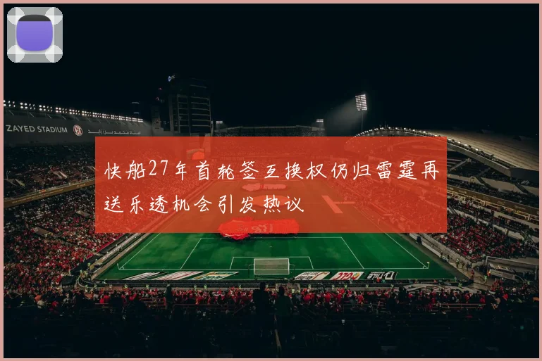 快船27年首轮签互换权仍归雷霆再送乐透机会引发热议