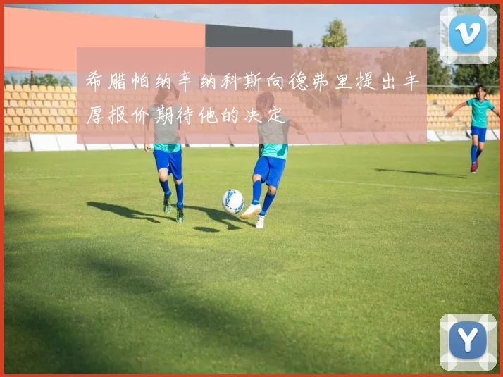希腊帕纳辛纳科斯向德弗里提出丰厚报价期待他的决定