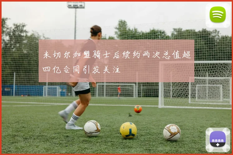 米切尔加盟骑士后续约两次总值超四亿合同引发关注